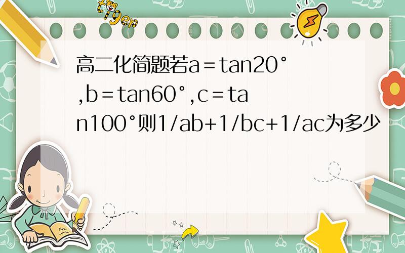 高二化简题若a＝tan20°,b＝tan60°,c＝tan100°则1/ab+1/bc+1/ac为多少