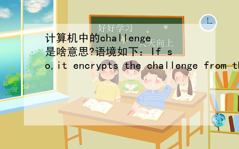 计算机中的challenge是啥意思?语境如下：If so,it encrypts the challenge from the dial-in client.