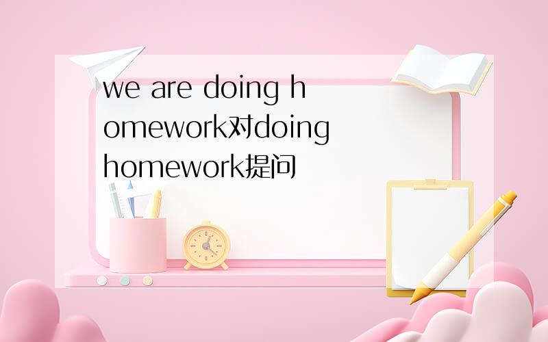 we are doing homework对doing homework提问