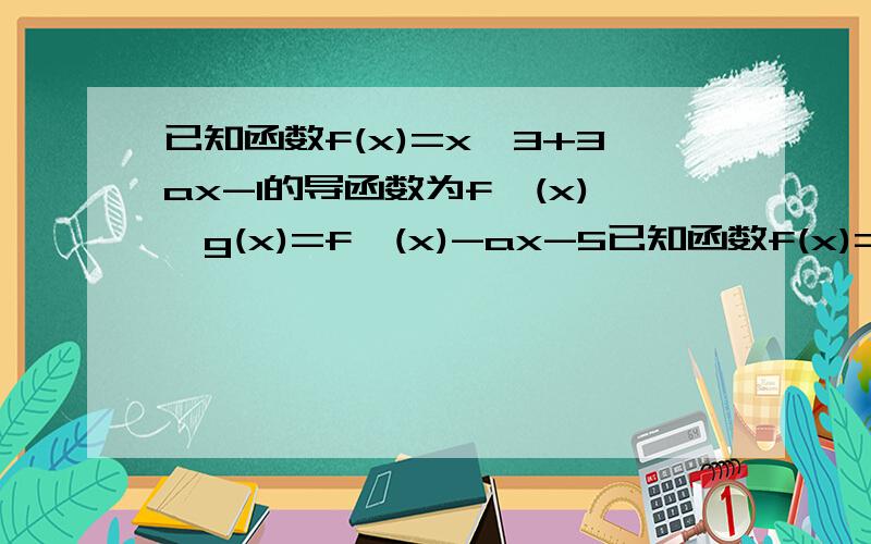 已知函数f(x)=x^3+3ax-1的导函数为f'(x),g(x)=f'(x)-ax-5已知函数f(x)=x^3+3ax-1的导函数为f'(x),g(x)=f'(x)-ax-3 1若对满足-1≤a≤1的一切的值,都有g(x)