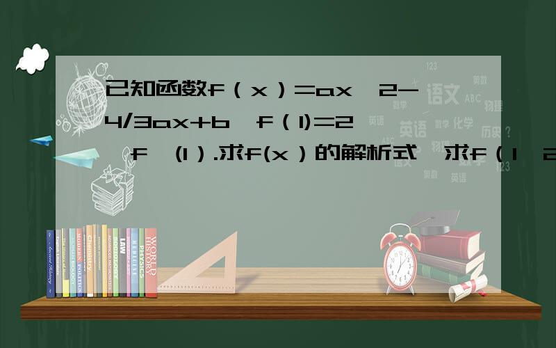已知函数f（x）=ax^2-4/3ax+b,f（1)=2,f'(1）.求f(x）的解析式,求f（1,2）处的切钱方程