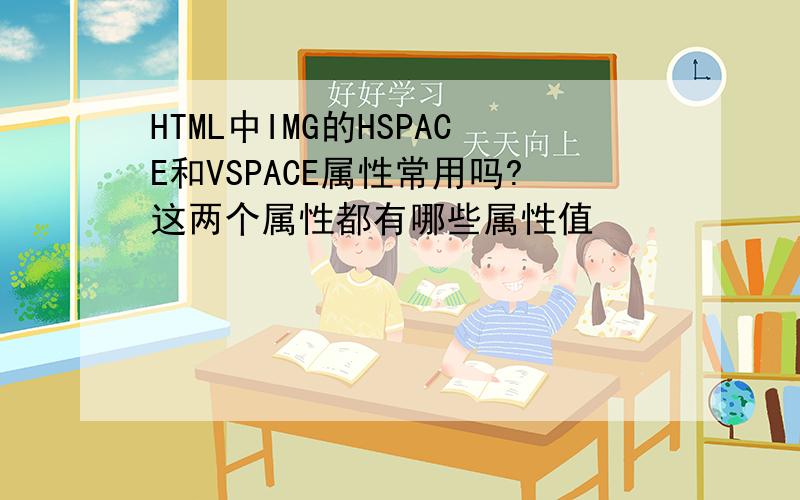 HTML中IMG的HSPACE和VSPACE属性常用吗?这两个属性都有哪些属性值
