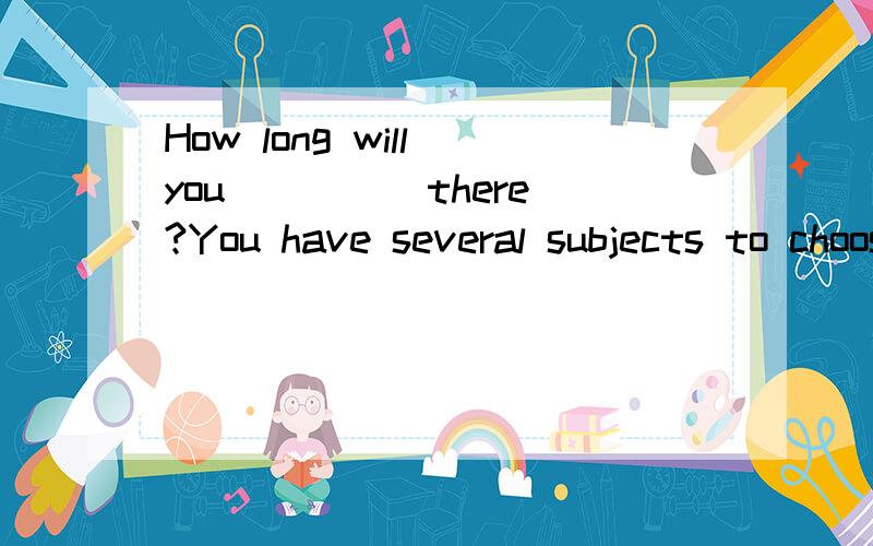 How long will you ____ there?You have several subjects to choose.填适当的词