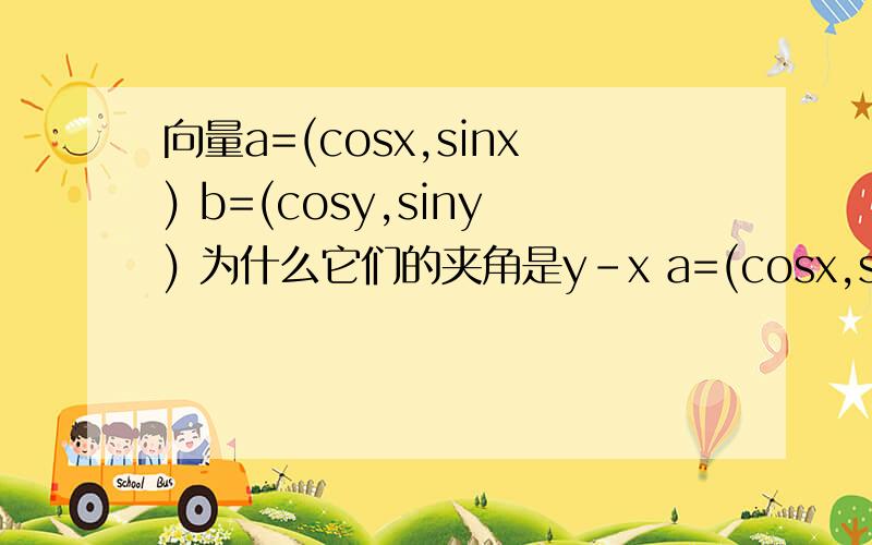 向量a=(cosx,sinx) b=(cosy,siny) 为什么它们的夹角是y-x a=(cosx,sinx)b=(cosy,siny)θ=y-xa+b=(cosx+cosy,sinx+siny)|a+b|=√(2+2cos(x-y))|a-b|=√(2-2cos(x-y))
