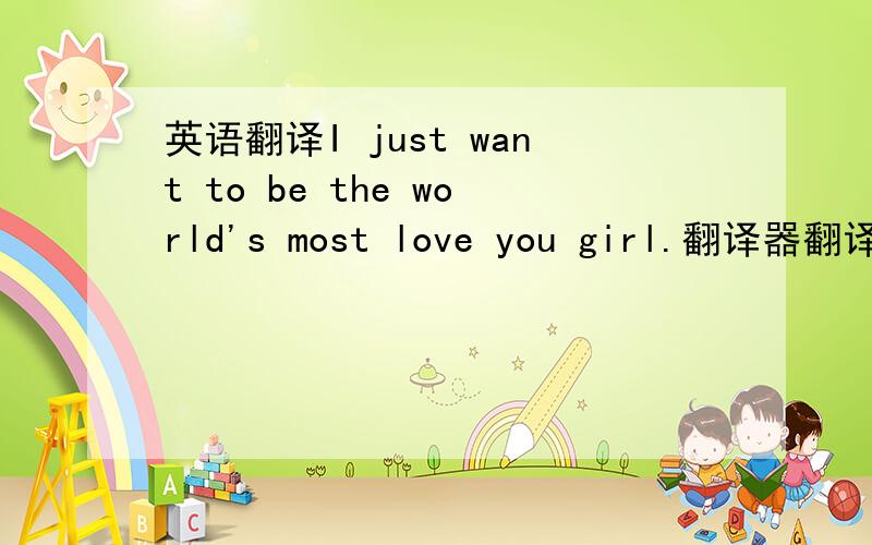 英语翻译I just want to be the world's most love you girl.翻译器翻译的这句有没有错误?