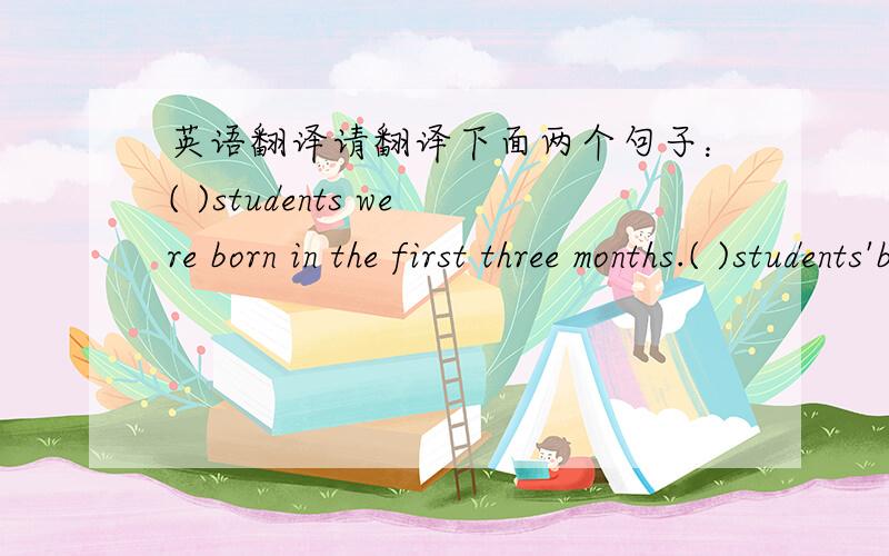 英语翻译请翻译下面两个句子：( )students were born in the first three months.( )students'birthday are is in the last three months.那括号里应该写些哪方面的内容？