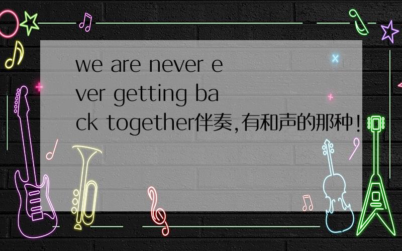 we are never ever getting back together伴奏,有和声的那种!
