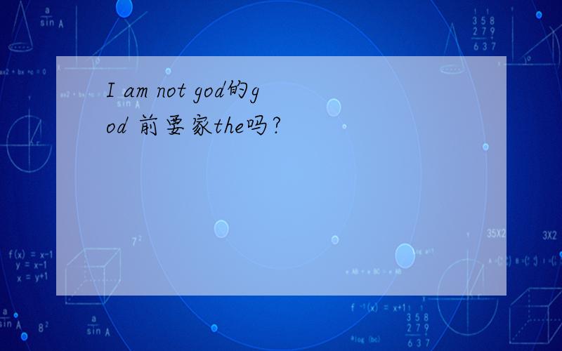 I am not god的god 前要家the吗?