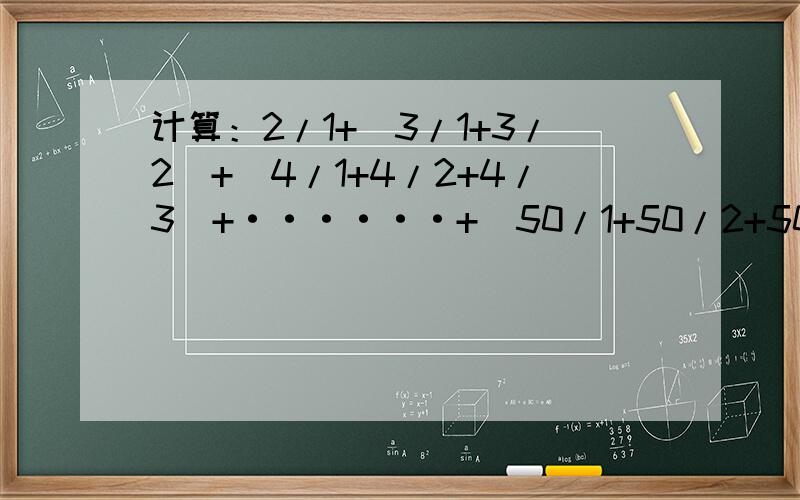 计算：2/1+(3/1+3/2)+(4/1+4/2+4/3)+······+(50/1+50/2+50/3+······+50/48+）最好用简便方法,不用字母表示