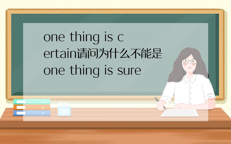 one thing is certain请问为什么不能是one thing is sure