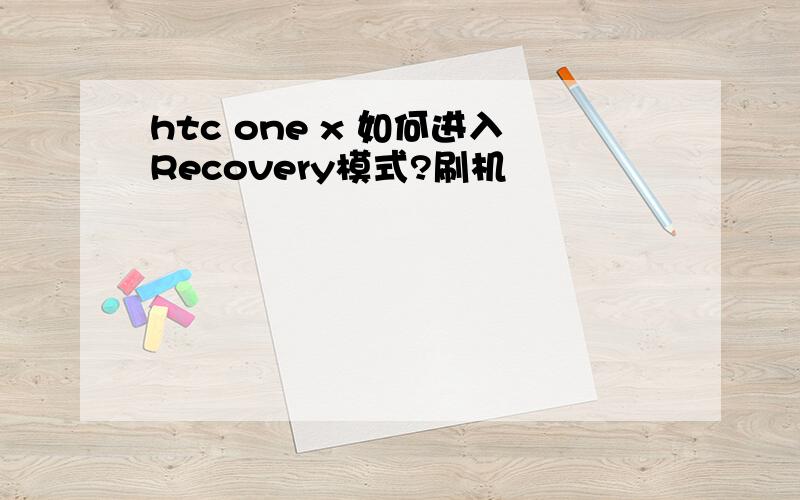htc one x 如何进入Recovery模式?刷机