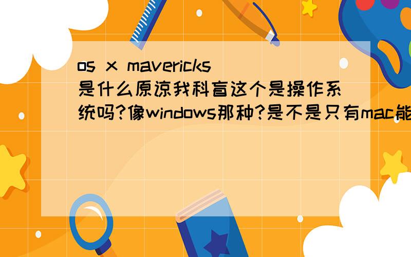os x mavericks是什么原谅我科盲这个是操作系统吗?像windows那种?是不是只有mac能运行?