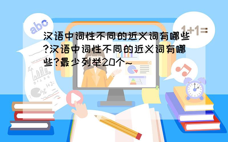 汉语中词性不同的近义词有哪些?汉语中词性不同的近义词有哪些?最少列举20个~