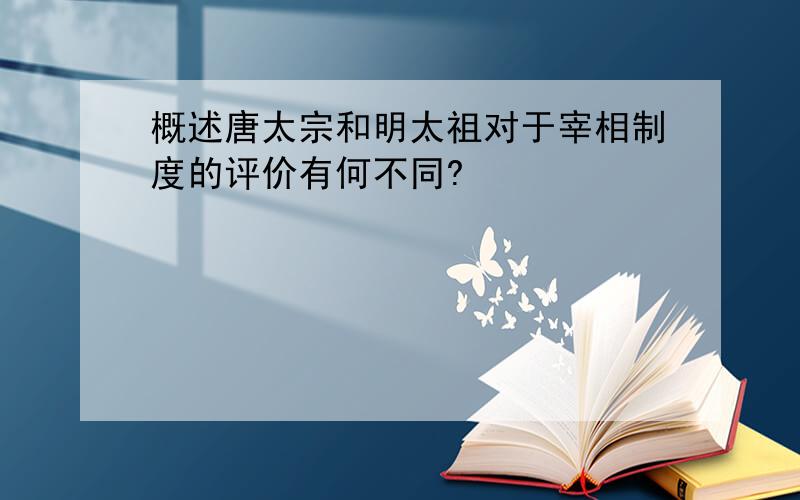 概述唐太宗和明太祖对于宰相制度的评价有何不同?