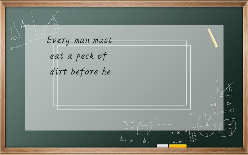Every man must eat a peck of dirt before he