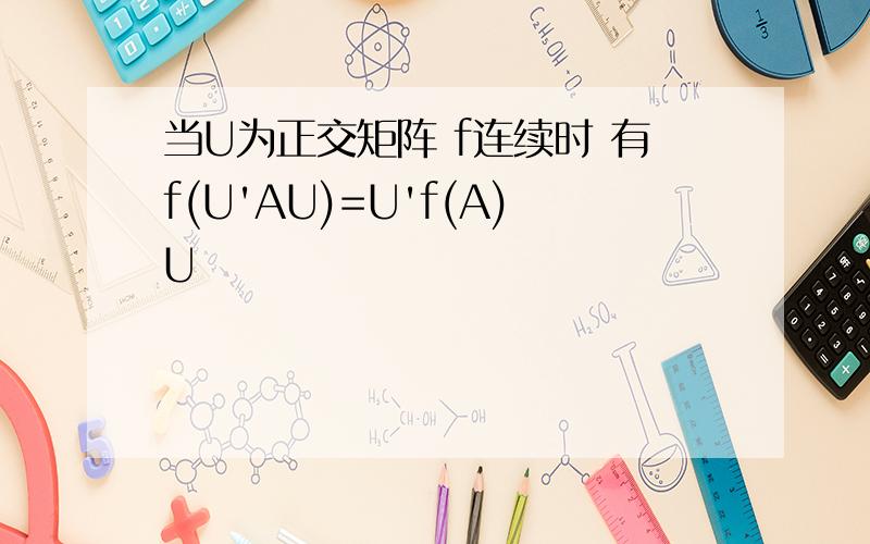 当U为正交矩阵 f连续时 有f(U'AU)=U'f(A)U