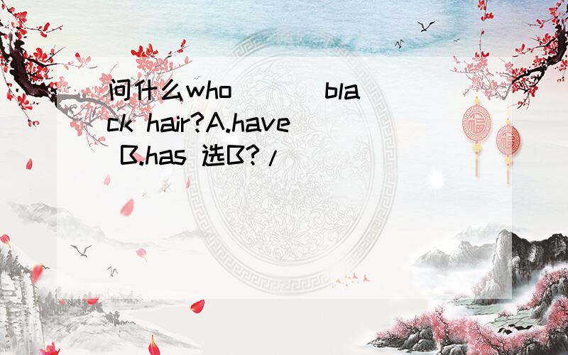 问什么who ( ) black hair?A.have B.has 选B?/
