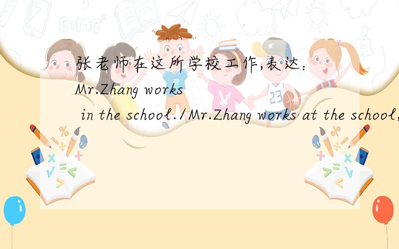 张老师在这所学校工作,表达：Mr.Zhang works in the school./Mr.Zhang works at the school,哪种对?用in还是用at