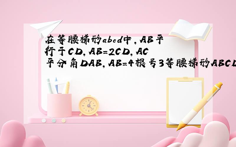 在等腰梯形abcd中,AB平行于CD,AB=2CD,AC平分角DAB,AB=4根号3等腰梯形ABCD中,AB＝2CD,AC平分∠DAB,AB＝4 ,AB‖CD,(1) 求此梯形各角；(2) 求梯形面积．