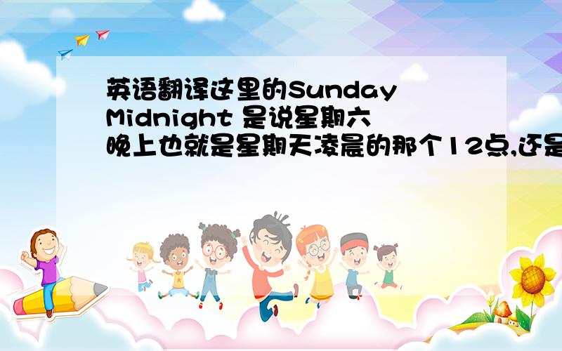 英语翻译这里的Sunday Midnight 是说星期六晚上也就是星期天凌晨的那个12点,还是星期天晚上也就是星期一凌晨的那个12点呢?