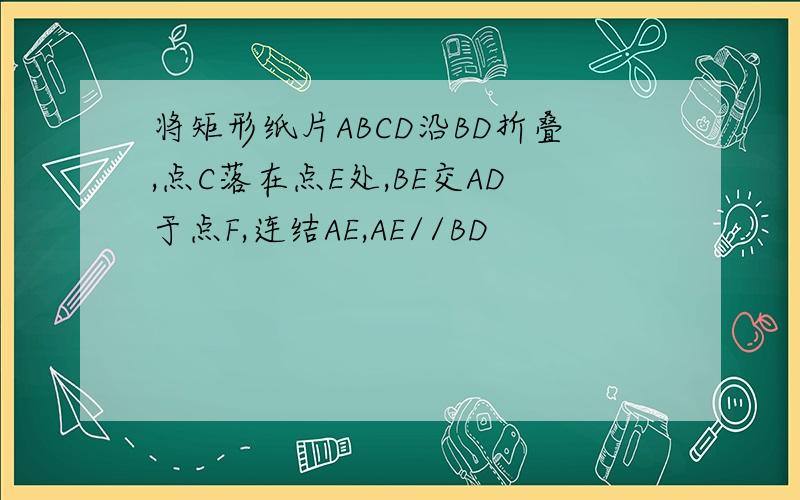 将矩形纸片ABCD沿BD折叠,点C落在点E处,BE交AD于点F,连结AE,AE//BD