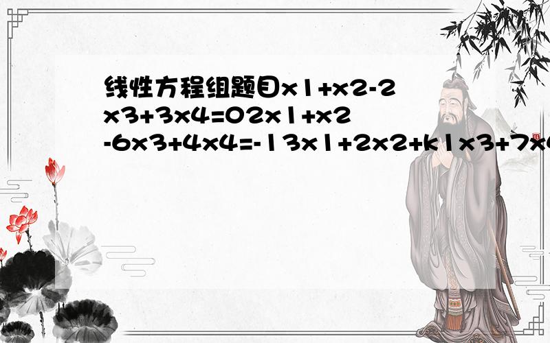 线性方程组题目x1+x2-2x3+3x4=02x1+x2-6x3+4x4=-13x1+2x2+k1x3+7x4=-1x1-x2-6x3-x4=k2K1,K2各为何值时,方程组有唯一解?有无穷多解?有无穷多解时求全部解.