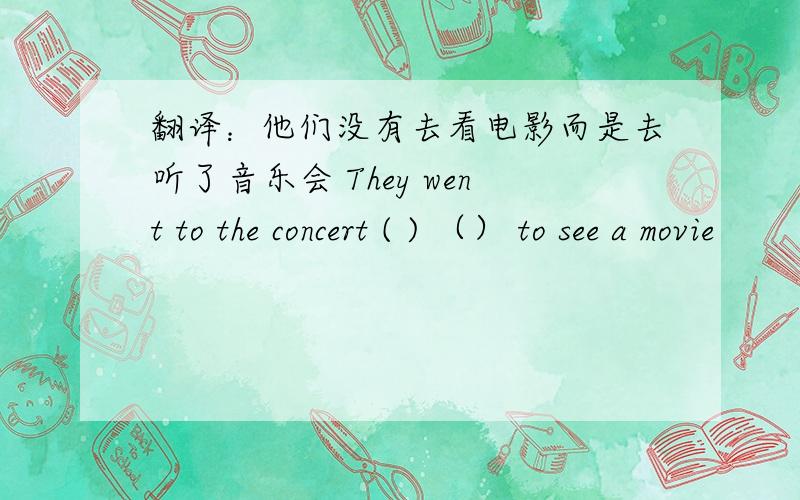 翻译：他们没有去看电影而是去听了音乐会 They went to the concert ( ) （） to see a movie