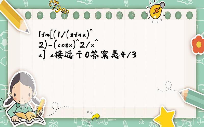 lim[(1/(sinx)^2)-(cosx)^2/x^x] x接近于0答案是4/3