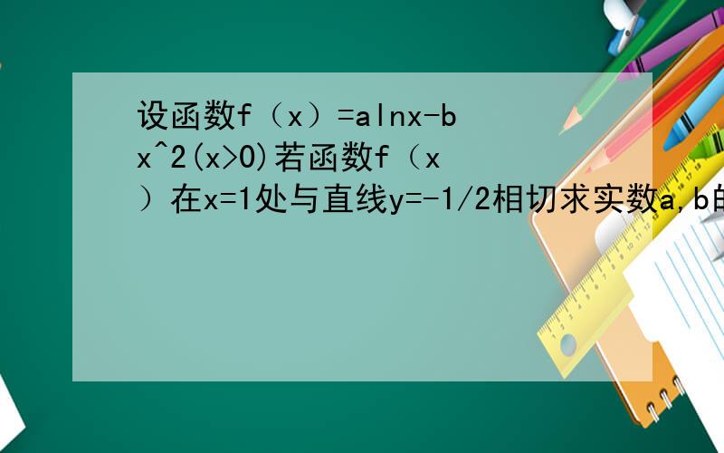 设函数f（x）=alnx-bx^2(x>0)若函数f（x）在x=1处与直线y=-1/2相切求实数a,b的值且求出函数f【x】在[1/e,e]上的最大值
