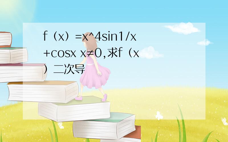 f（x）=x^4sin1/x+cosx x≠0,求f（x）二次导