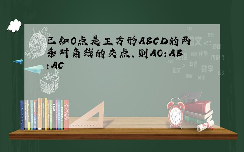 已知O点是正方形ABCD的两条对角线的交点,则AO:AB:AC