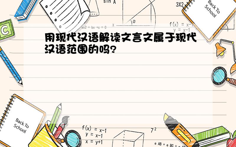 用现代汉语解读文言文属于现代汉语范围的吗?