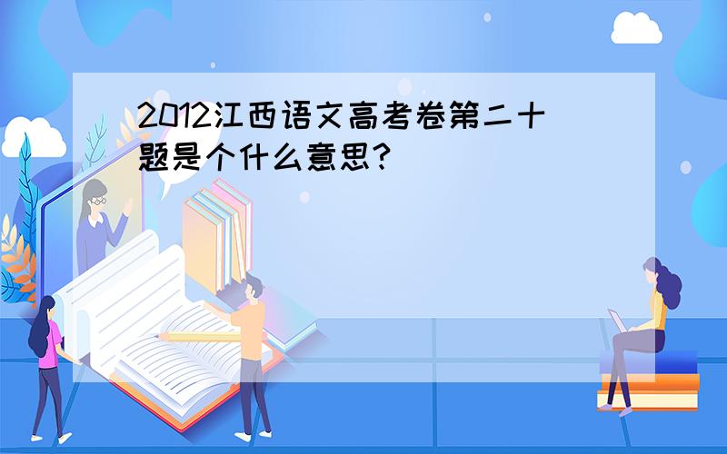 2012江西语文高考卷第二十题是个什么意思?