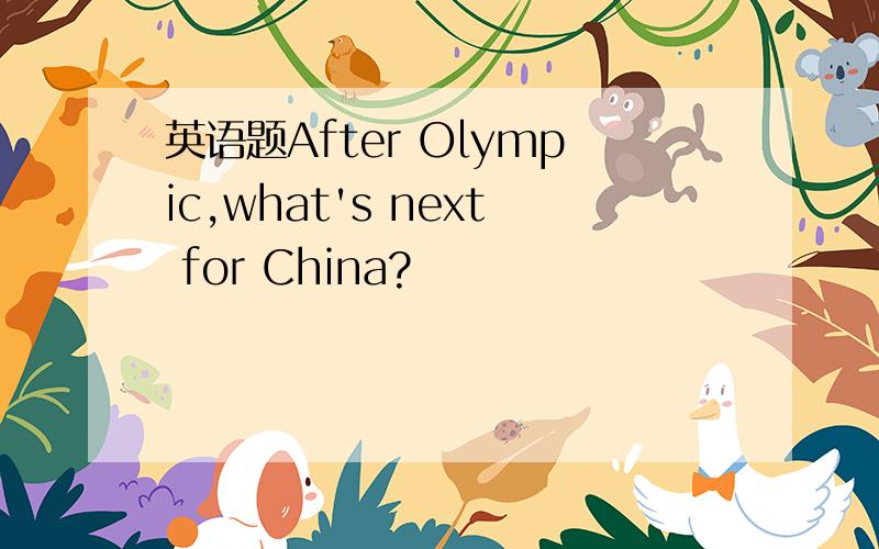 英语题After Olympic,what's next for China?