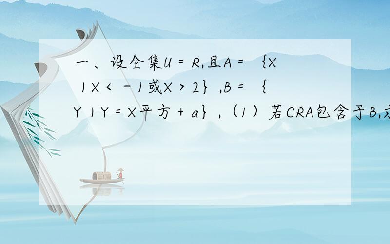 一、设全集U＝R,且A＝｛X｜X＜－1或X＞2｝,B＝｛Y｜Y＝X平方＋a｝,（1）若CRA包含于B,求实数a的取值范围 （2）若CRA交集B不等于空集,求实数a的取值范围 二、二次方程2mx²-2x-3m+2=0一根大于1.