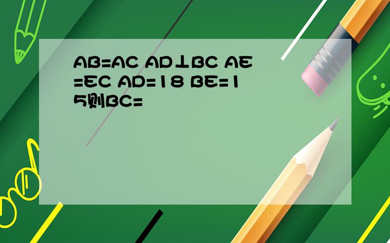 AB=AC AD⊥BC AE=EC AD=18 BE=15则BC=