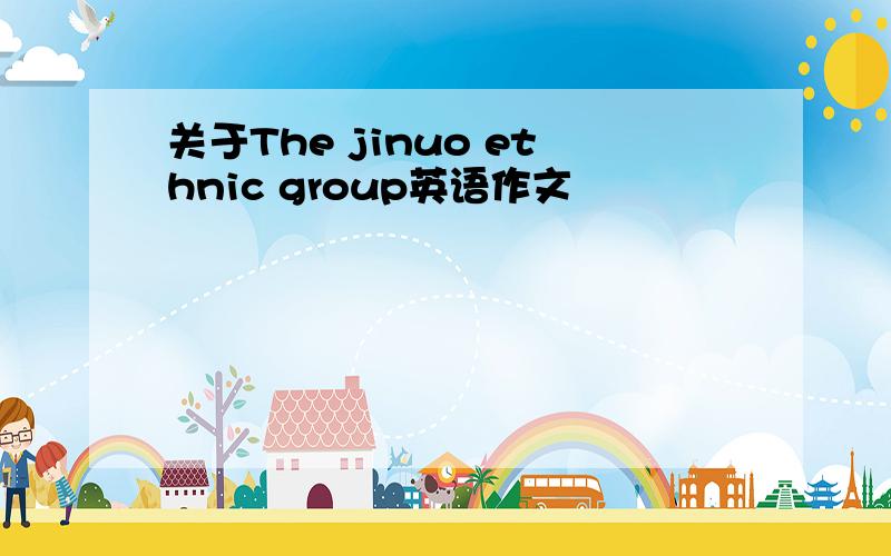 关于The jinuo ethnic group英语作文