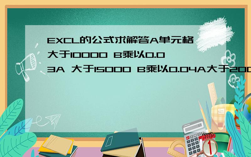 EXCL的公式求解答A单元格大于10000 B乘以0.03A 大于15000 B乘以0.04A大于20000 B乘以0.05A大于25000 B乘以0.06 求换算代码