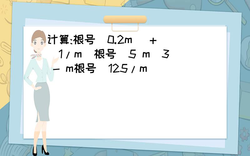计算:根号(0.2m) + (1/m)根号(5 m^3) - m根号(125/m)