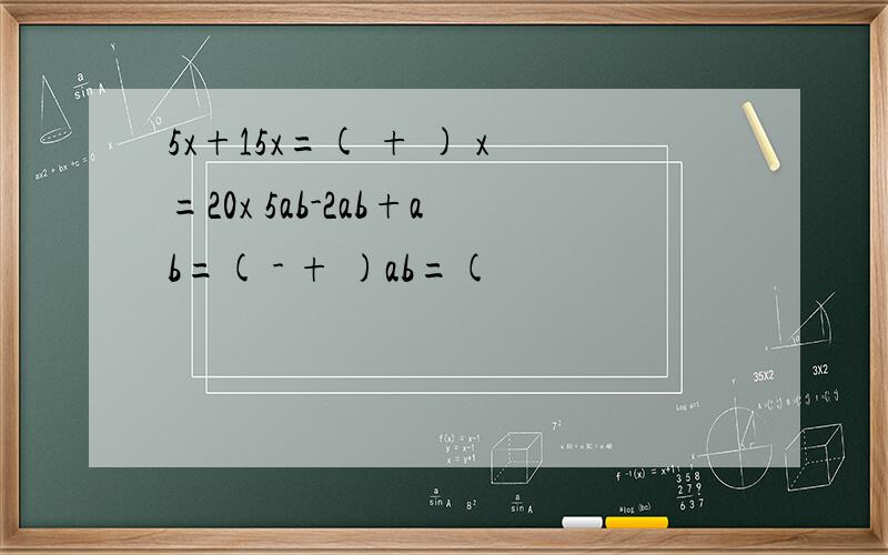 5x+15x=( + ) x=20x 5ab-2ab+ab=( - + )ab=(