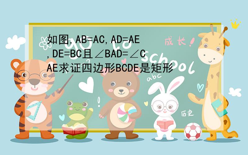 如图,AB=AC,AD=AE,DE=BC且∠BAD=∠CAE求证四边形BCDE是矩形
