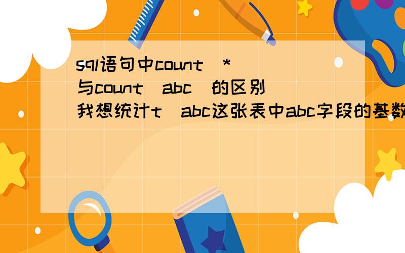 sql语句中count（*）与count（abc）的区别我想统计t_abc这张表中abc字段的基数,分别执行以下两种：一：SELECT abd,COUNT(*) 数量FROM t_abcgroup by abc二：SELECT abd,COUNT(abc) 数量FROM t_abcgroup by abc执行结果一