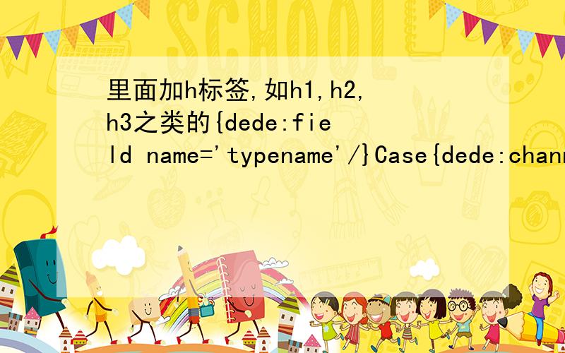 里面加h标签,如h1,h2,h3之类的{dede:field name='typename'/}Case{dede:channel type='son' currentstyle=