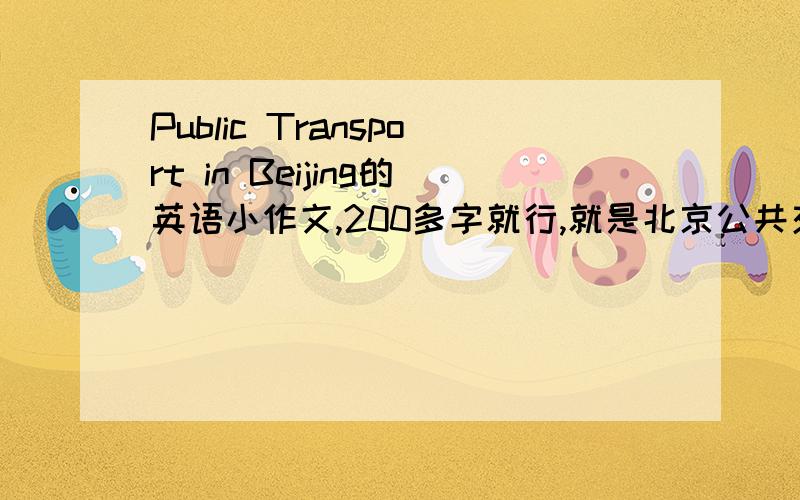 Public Transport in Beijing的英语小作文,200多字就行,就是北京公共交通,