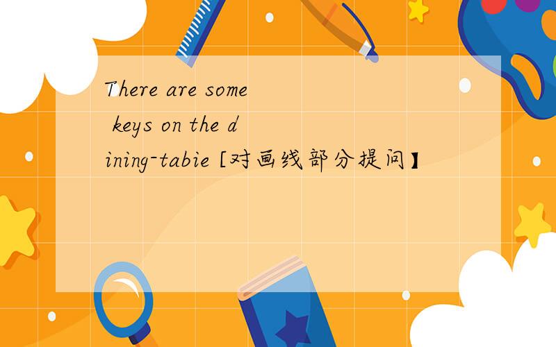 There are some keys on the dining-tabie [对画线部分提问】