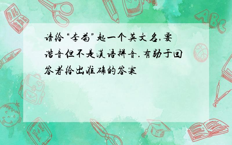 请给“李菊”起一个英文名,要谐音但不是汉语拼音.有助于回答者给出准确的答案