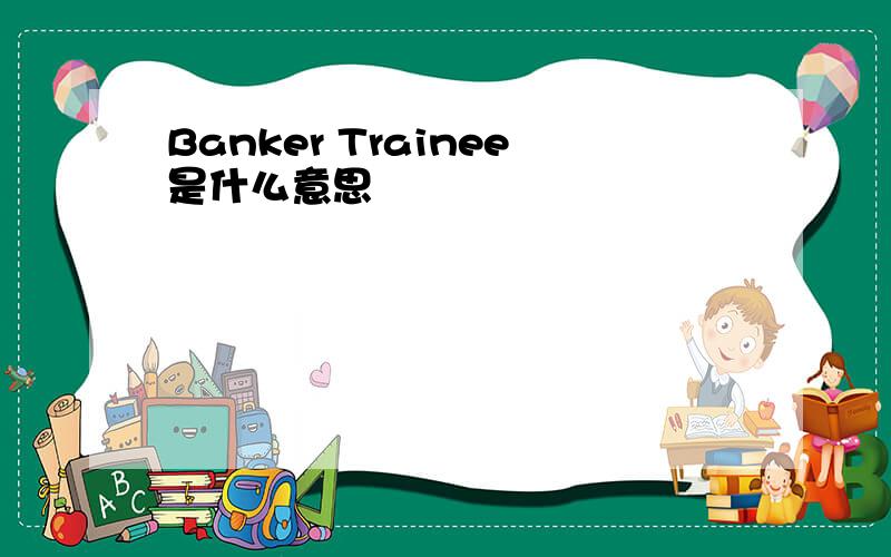 Banker Trainee是什么意思