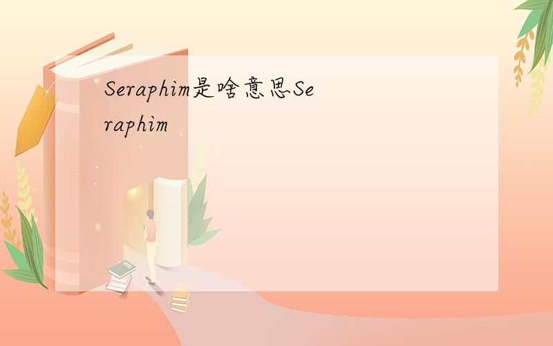 Seraphim是啥意思Seraphim