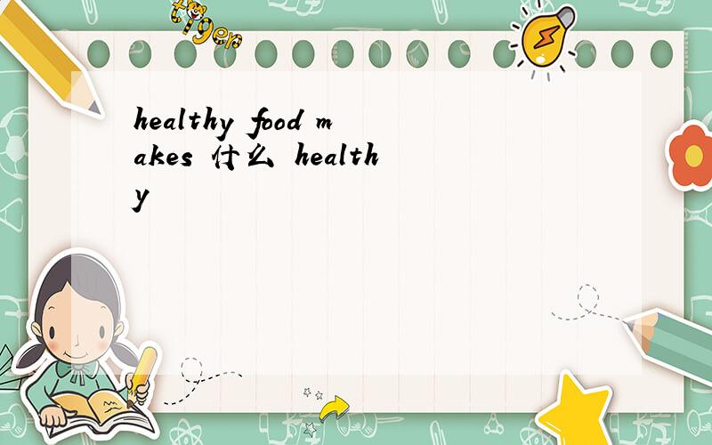 healthy food makes 什么 healthy
