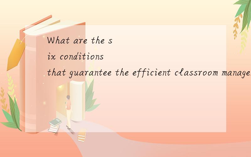What are the six conditions that guarantee the efficient classroom management?